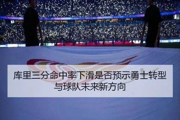 库里三分命中率下滑是否预示勇士转型与球队未来新方向
