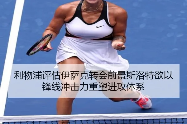 利物浦评估伊萨克转会前景斯洛特欲以锋线冲击力重塑进攻体系