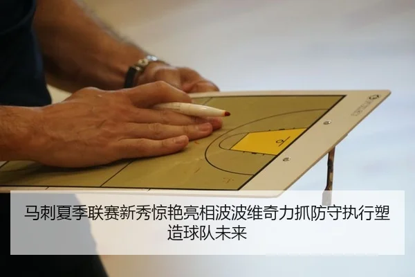 马刺夏季联赛新秀惊艳亮相波波维奇力抓防守执行塑造球队未来